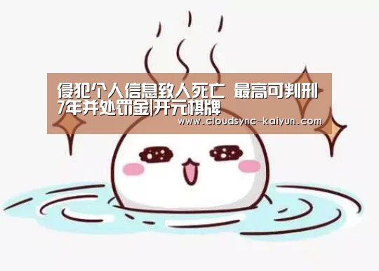 侵犯个人信息致人死亡 最高可判刑7年并处罚金|开元棋牌(图1) 开元棋牌官方下载