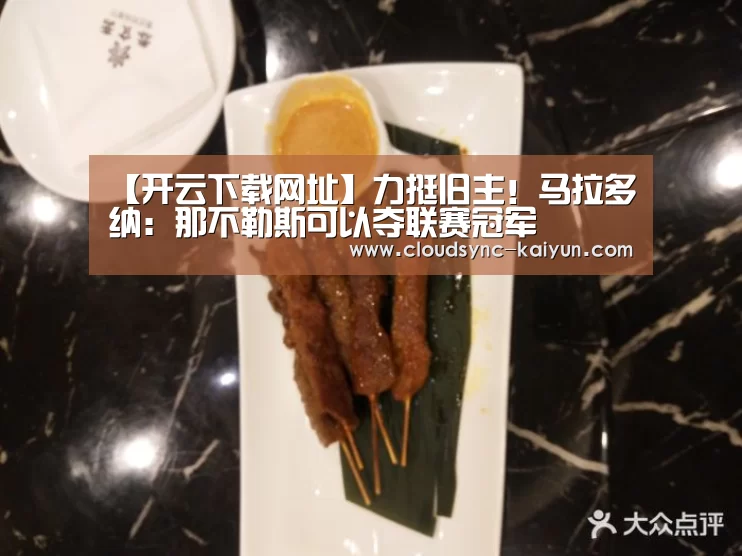 【开云下载网址】力挺旧主!马拉多纳:那不勒斯可以夺联赛冠军(图3) 开云下载网址