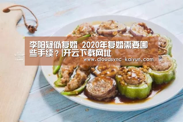 李阳疑似复婚 2020年复婚需要哪些手续?|开云下载网址(图2) 开元棋牌