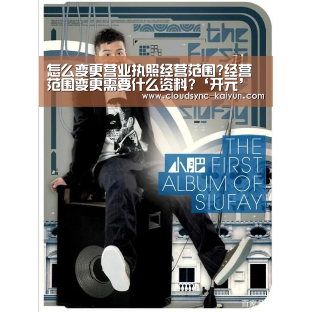 怎么变更营业执照经营范围?经营范围变更需要什么资料?‘开元’(图2) 开云下载网址