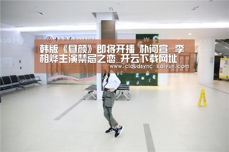 韩版《昼颜》即将开播 朴河宣-李相烨主演禁忌之恋_开云下载网址(图4) 开元棋牌