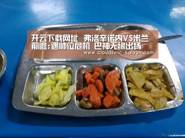 开云下载网址-弗洛辛诺内VS米兰前瞻:遇帅位危机 巴神无缘出场(图4) 开元棋牌官方下载