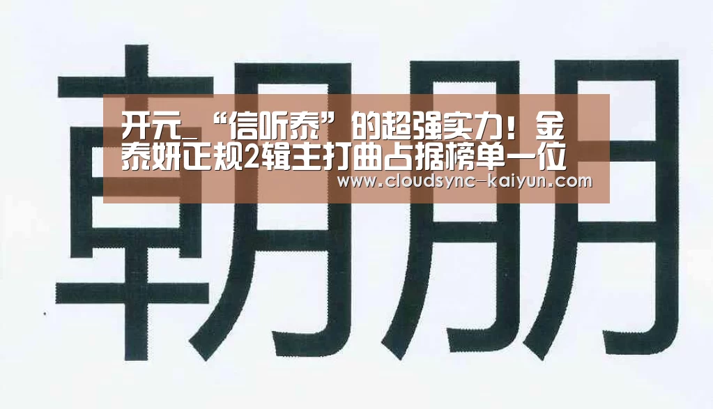 开元_“信听泰”的超强实力!金泰妍正规2辑主打曲占据榜单一位(图4) 开云下载网址